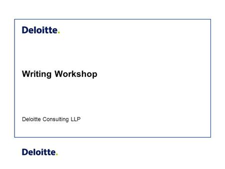 Writing Workshop Deloitte Consulting LLP. Agenda Overview Key Components of Communication  Style and Voice  Introductions  Transitions Formatting Rules.