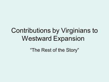 Contributions by Virginians to Westward Expansion “The Rest of the Story”