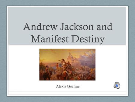 Andrew Jackson and Manifest Destiny Alexis Gorfine.