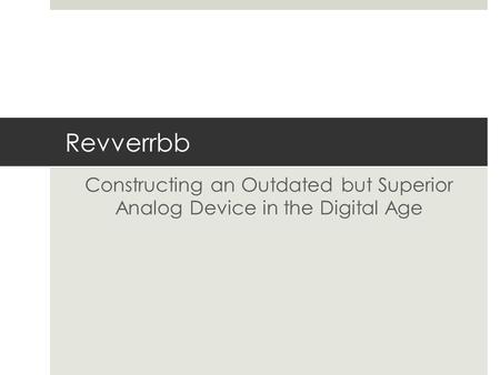 Revverrbb Constructing an Outdated but Superior Analog Device in the Digital Age.