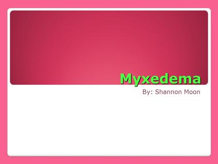 Myxedema By: Shannon Moon. What is Myxedema: It is the loss of brain function longstanding low level of thyroid hormone in the blood. Myxedema coma is.