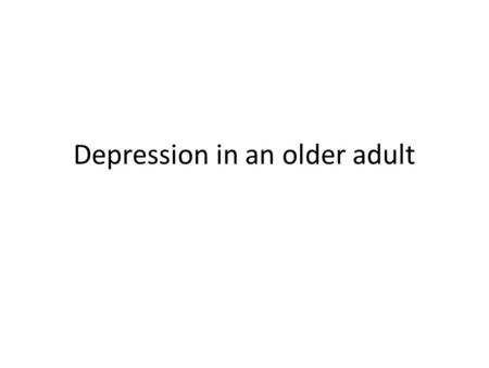 Depression in an older adult. 67 yo F, retired university lecturer PC/HPC: 6 wk gradually worsening depressed mood, impaired sleep, anorexia, anergia,