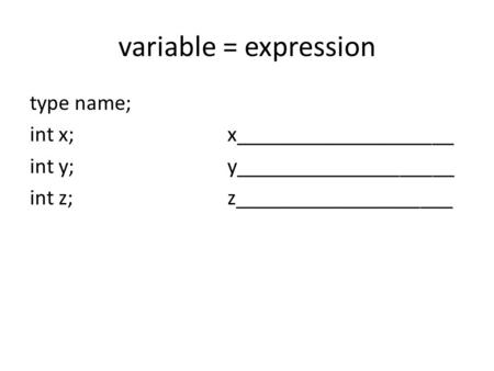 Variable = expression type name; int x;x____________________ int y;y____________________ int z;z____________________.