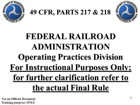 Not an Official Document Training purposes ONLY 1 FEDERAL RAILROAD ADMINISTRATION Operating Practices Division For Instructional Purposes Only; for further.