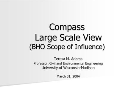 Compass Large Scale View (BHO Scope of Influence) Teresa M. Adams Professor, Civil and Environmental Engineering University of Wisconsin-Madison March.