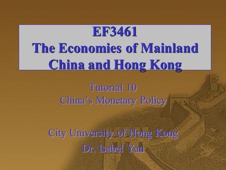 EF3461 The Economies of Mainland China and Hong Kong Tutorial 10 China’s Monetary Policy City University of Hong Kong Dr. Isabel Yan.