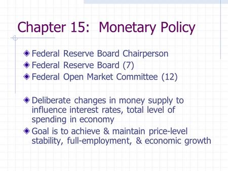 Chapter 15: Monetary Policy Federal Reserve Board Chairperson Federal Reserve Board (7) Federal Open Market Committee (12) Deliberate changes in money.