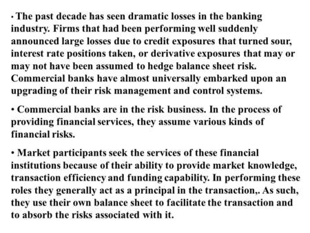 The past decade has seen dramatic losses in the banking industry. Firms that had been performing well suddenly announced large losses due to credit exposures.