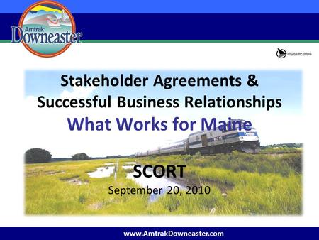 Www.AmtrakDowneaster.com Stakeholder Agreements & Successful Business Relationships What Works for Maine SCORT September 20, 2010.