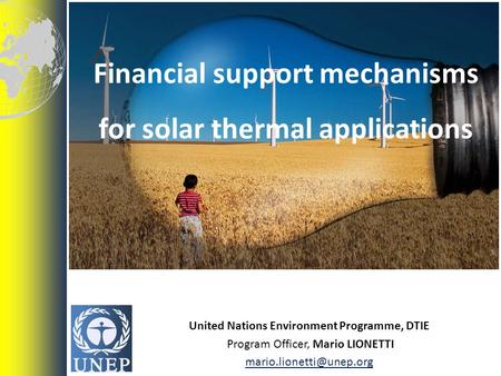 United Nations Environment Programme, DTIE Program Officer, Mario LIONETTI Financial support mechanisms for solar thermal applications.