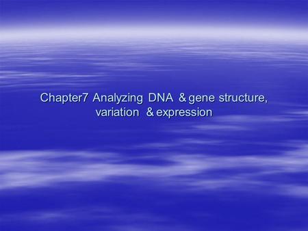 Chapter7 Analyzing DNA ＆ gene structure, variation ＆ expression.