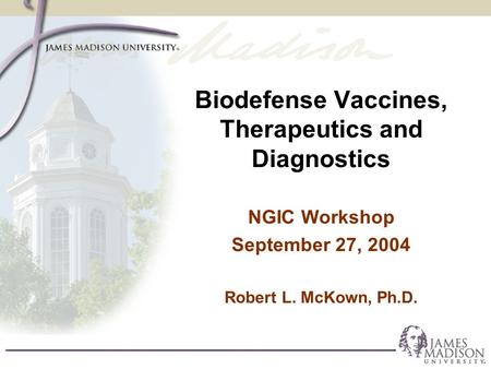 Biodefense Vaccines, Therapeutics and Diagnostics NGIC Workshop September 27, 2004 Robert L. McKown, Ph.D.