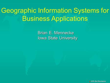 M GIS for Business Geographic Information Systems for Business Applications Brian E. Mennecke Iowa State University.