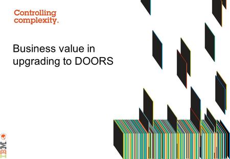 Business value in upgrading to DOORS 9. Reducing IT Administration Costs Use MSI Installer technology for your DOORS Client Deployment –Support for silent.