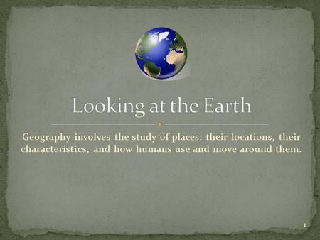 Geography involves the study of places: their locations, their characteristics, and how humans use and move around them. 1.