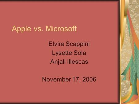 Apple vs. Microsoft Elvira Scappini Lysette Sola Anjali Illescas November 17, 2006.