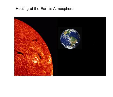 Heating of the Earth's Atmosphere. 34 0 F Juneau, AK 70 0 F Los Angeles, CA 86 0 F Manaus, Brazil 83 0 F Buenos Aires, Argentina How can you explain the.