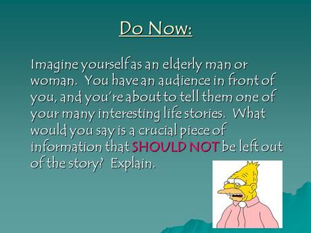 Do Now: Imagine yourself as an elderly man or woman. You have an audience in front of you, and you’re about to tell them one of your many interesting life.