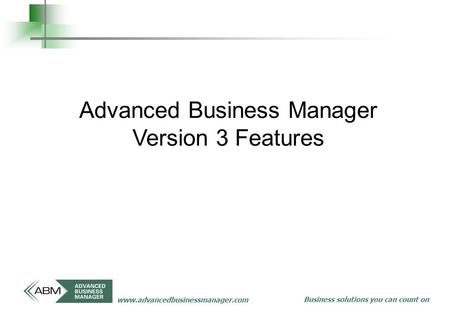 Business solutions you can count on www.advancedbusinessmanager.com Advanced Business Manager Version 3 Features.