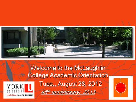 Welcome to the McLaughlin College Academic Orientation Tues., August 28, 2012 Tues., August 28, 2012 45 th anniversary: 2013.