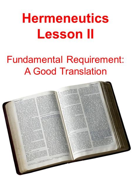 Hermeneutics Lesson II Fundamental Requirement: A Good Translation.