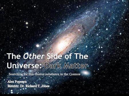 Dark Matter Facts Baryonic Matter is only 20% of the Universe 80% is Dark Matter Dark Matter doesn’t interact with light or ordinary matter very frequently.