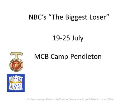 19-25 July MCB Camp Pendleton NBC’s “The Biggest Loser” LtCol Jason Johnston, Director, HQMC Marine Corps Motion Picture & Television Liaison Office.