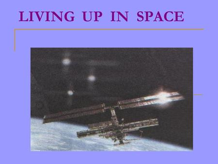 LIVING UP IN SPACE. MICROGRAVITY IS FUN Cosmonauts and astronauts all agree that living in microgravity is fun. You can fly, float and even flip! It’s.