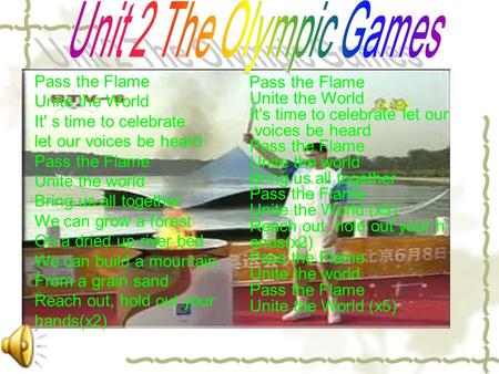 Pass the Flame Unite the World It's time to celebrate let our voices be heard Pass the Flame Unite the world Bring us all together Pass the Flame Unite.