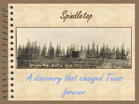 Spindletop A discovery that changed Texas forever.