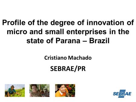 Profile of the degree of innovation of micro and small enterprises in the state of Parana – Brazil Cristiano Machado SEBRAE/PR.