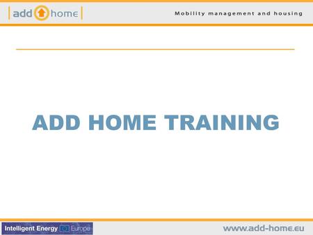 ADD HOME TRAINING. II. WHAT IS ADD HOME? CONTENTS Background – how does mobility at home look like nowadays? Potential – what can be done by intervening?