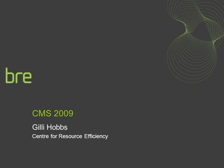 CMS 2009 Gilli Hobbs Centre for Resource Efficiency.