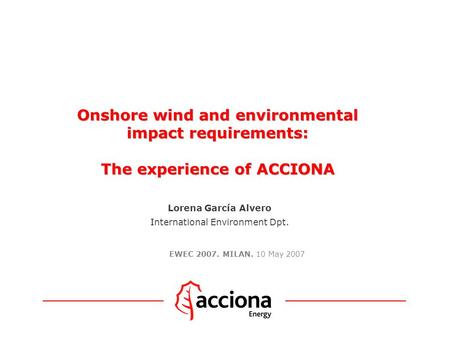 Onshore wind and environmental impact requirements: The experience of ACCIONA Onshore wind and environmental impact requirements: The experience of ACCIONA.