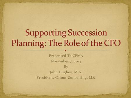 Presented To CFMA November 7, 2013 By John Hughes, M.A. President, Ollum Consulting, LLC.