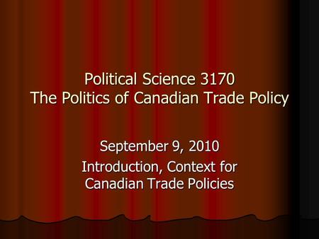 Political Science 3170 The Politics of Canadian Trade Policy September 9, 2010 Introduction, Context for Canadian Trade Policies.