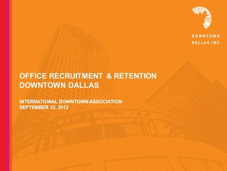 OFFICE RECRUITMENT & RETENTION DOWNTOWN DALLAS INTERNATIONAL DOWNTOWN ASSOCIATION SEPTEMBER 22, 2012.