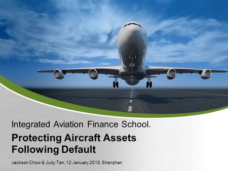 Protecting Aircraft Assets Following Default Integrated Aviation Finance School. Jackson Chow & Judy Tan, 12 January 2015, Shenzhen.