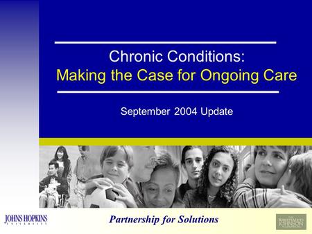 Partnership for Solutions Chronic Conditions: Making the Case for Ongoing Care September 2004 Update.