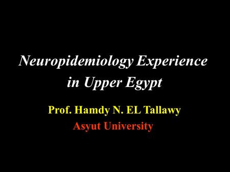 Neuropidemiology Experience in Upper Egypt Prof. Hamdy N. EL Tallawy Asyut University.