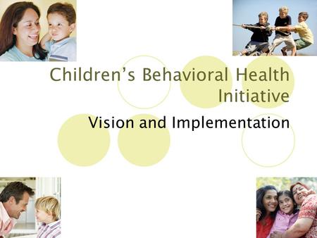 9/12/20151 Children’s Behavioral Health Initiative Vision and Implementation.