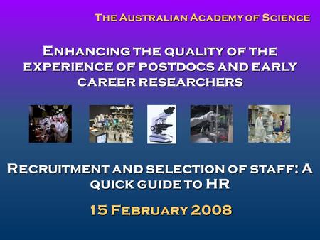 Enhancing the quality of the experience of postdocs and early career researchers Recruitment and selection of staff: A quick guide to HR 15 February 2008.