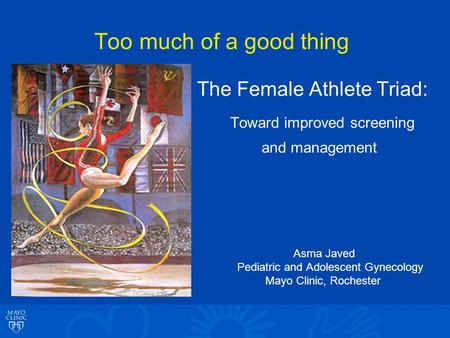 Too much of a good thing The Female Athlete Triad: Toward improved screening and management Asma Javed Pediatric and Adolescent Gynecology Mayo Clinic,