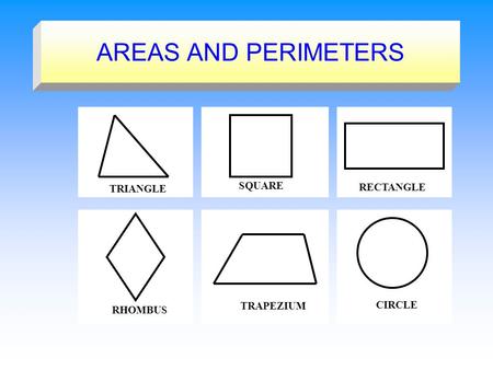 AREAS AND PERIMETERS TRIANGLE SQUARE RECTANGLE RHOMBUS TRAPEZIUM CIRCLE.