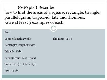 _____(0-10 pts.) Describe how to find the areas of a square, rectangle, triangle, parallelogram, trapezoid, kite and rhombus. Give at least 3 examples.