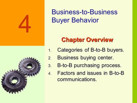 4-1 Chapter Overview 1. Categories of B-to-B buyers. 2. Business buying center. 3. B-to-B purchasing process. 4. Factors and issues in B-to-B communications.