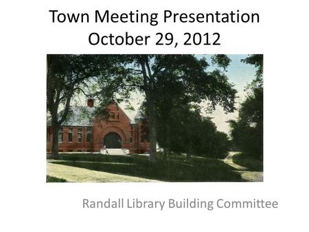 Town Meeting Presentation October 29, 2012 Randall Library Building Committee.