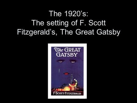 The 1920’s: The setting of F. Scott Fitzgerald’s, The Great Gatsby.