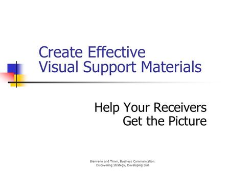 Bienvenu and Timm, Business Communication: Discovering Strategy, Developing Skill Create Effective Visual Support Materials Help Your Receivers Get the.