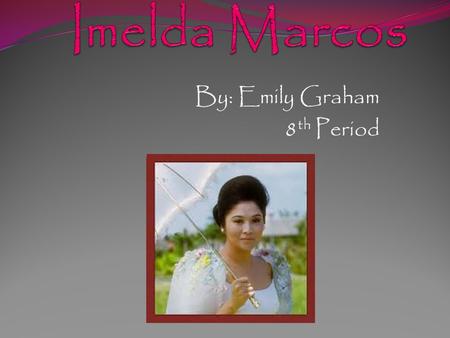 By: Emily Graham 8 th Period. Leadership Qualities Imelda Married Congressman Ferdinand E. Marcos in 1954; she later helped him get Senate and Presidency.